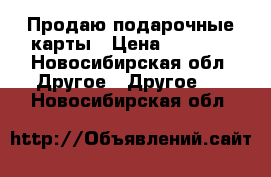 Продаю подарочные карты › Цена ­ 1 200 - Новосибирская обл. Другое » Другое   . Новосибирская обл.